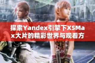 探索Yandex引擎下XSMax大片的精彩世界与观看方式