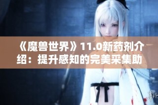 《魔兽世界》11.0新药剂介绍：提升感知的完美采集助手