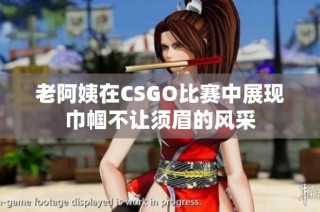 老阿姨在CSGO比赛中展现巾帼不让须眉的风采