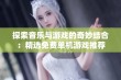 探索音乐与游戏的奇妙结合：精选免费单机游戏推荐