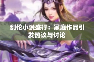 刮伦小说盛行：冢庭作品引发热议与讨论