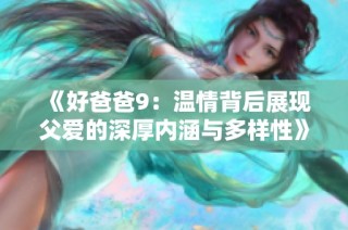 《好爸爸9：温情背后展现父爱的深厚内涵与多样性》