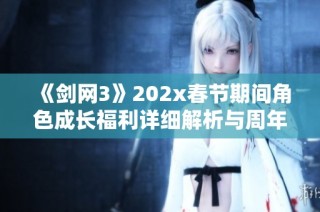 《剑网3》202x春节期间角色成长福利详细解析与周年庆奖励一览