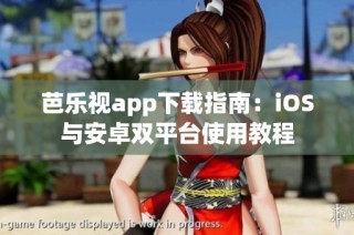 芭乐视app下载指南：iOS与安卓双平台使用教程