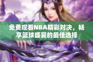 免费观看NBA精彩对决，畅享篮球盛宴的最佳选择