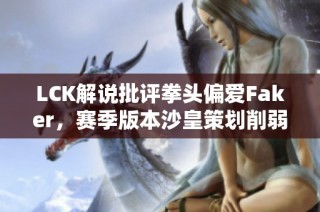 LCK解说批评拳头偏爱Faker，赛季版本沙皇策划削弱再回应