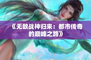 《无敌战神归来：都市传奇的巅峰之路》