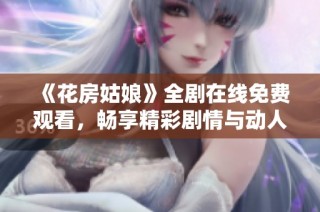 《花房姑娘》全剧在线免费观看，畅享精彩剧情与动人故事