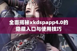 全面揭秘xkdspapp4.0的隐藏入口与使用技巧