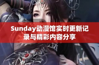 Sunday动漫馆实时更新记录与精彩内容分享