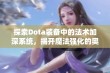 探索Dota装备中的法术加深系统，揭开魔法强化的奥秘