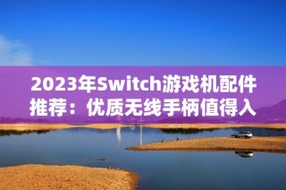 2023年Switch游戏机配件推荐：优质无线手柄值得入手