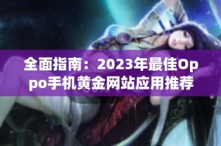 全面指南：2023年最佳Oppo手机黄金网站应用推荐