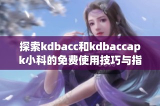 探索kdbacc和kdbaccapk小科的免费使用技巧与指南