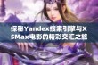 探秘Yandex搜索引擎与XSMax电影的精彩交汇之旅