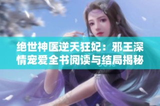 绝世神医逆天狂妃：邪王深情宠爱全书阅读与结局揭秘