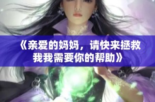 《亲爱的妈妈，请快来拯救我我需要你的帮助》