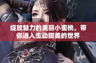 绽放魅力的美丽小蜜桃，带你进入生动甜美的世界