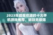 2023年最受欢迎的十大手机游戏推荐，畅玩无极限