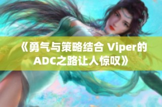 《勇气与策略结合 Viper的ADC之路让人惊叹》