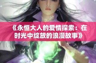 《永恒大人的爱情探索：在时光中绽放的浪漫故事》