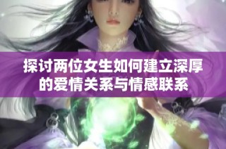 探讨两位女生如何建立深厚的爱情关系与情感联系