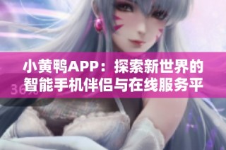 小黄鸭APP：探索新世界的智能手机伴侣与在线服务平台