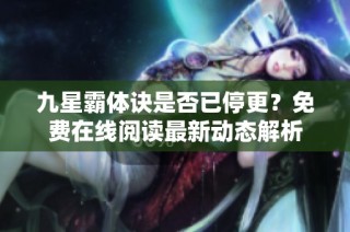 九星霸体诀是否已停更？免费在线阅读最新动态解析