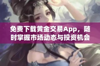 免费下载黄金交易App，随时掌握市场动态与投资机会