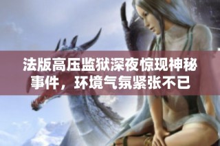 法版高压监狱深夜惊现神秘事件，环境气氛紧张不已