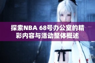 探索NBA 68号办公室的精彩内容与活动整体概述