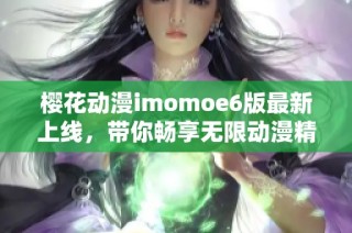 樱花动漫imomoe6版最新上线，带你畅享无限动漫精彩体验