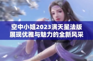 空中小姐2023满天星法版展现优雅与魅力的全新风采