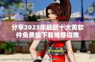 分享2023年最新十大黄软件免费版下载推荐指南