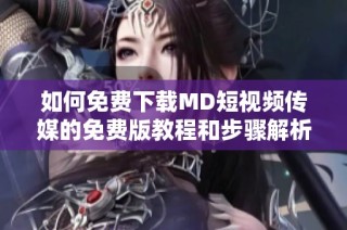 如何免费下载MD短视频传媒的免费版教程和步骤解析