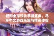 畅游全球汉化手游盛典，尽享中文游戏乐趣与精彩体验