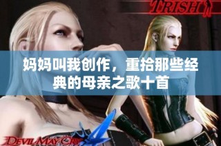 妈妈叫我创作，重拾那些经典的母亲之歌十首