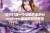 如何打造一个功能齐全的WordPress成品网站并有效运营