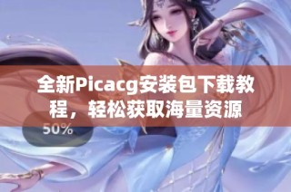 全新Picacg安装包下载教程，轻松获取海量资源