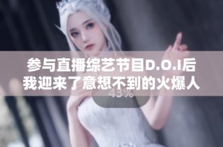 参与直播综艺节目D.O.I后我迎来了意想不到的火爆人气