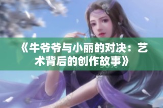 《牛爷爷与小丽的对决：艺术背后的创作故事》