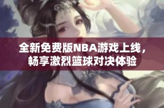 全新免费版NBA游戏上线，畅享激烈篮球对决体验