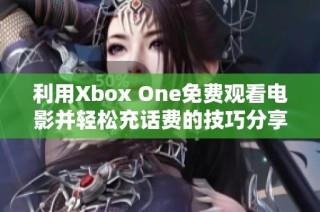 利用Xbox One免费观看电影并轻松充话费的技巧分享