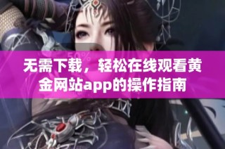 无需下载，轻松在线观看黄金网站app的操作指南