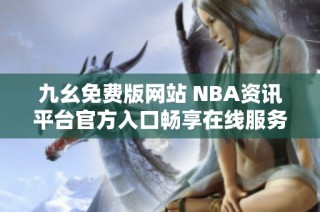 九幺免费版网站 NBA资讯平台官方入口畅享在线服务