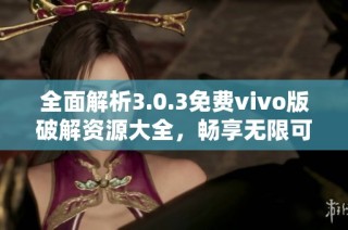 全面解析3.0.3免费vivo版破解资源大全，畅享无限可能