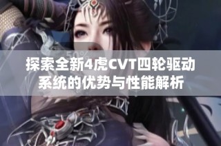 探索全新4虎CVT四轮驱动系统的优势与性能解析