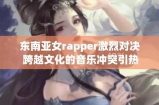 东南亚女rapper激烈对决 跨越文化的音乐冲突引热议