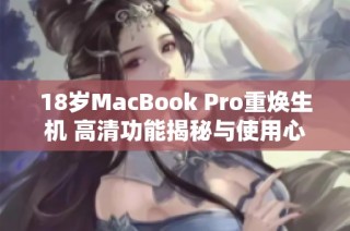 18岁MacBook Pro重焕生机 高清功能揭秘与使用心得分享