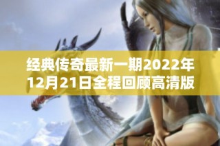 经典传奇最新一期2022年12月21日全程回顾高清版免费在线观看